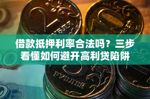 武汉借款抵押利率合法吗？三步看懂如何避开高利贷陷阱