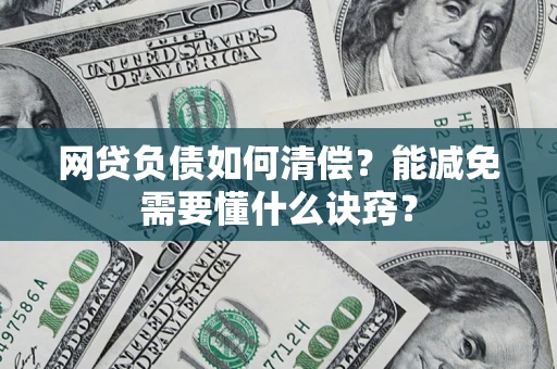 武汉网贷负债如何清偿？能减免需要懂什么诀窍？