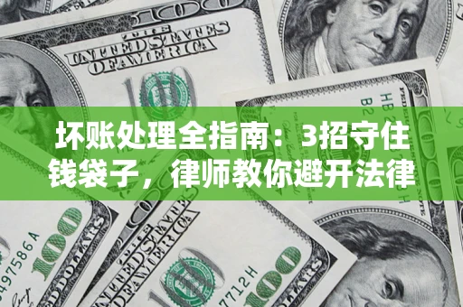 武汉坏账处理全指南：3招守住钱袋子，律师教你避开法律雷区