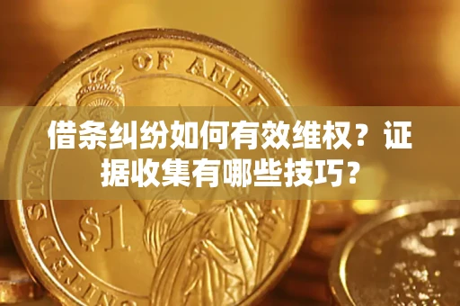 武汉借条纠纷如何有效维权？证据收集有哪些技巧？