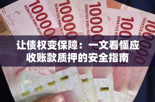 武汉让债权变保障：一文看懂应收账款质押的安全指南
