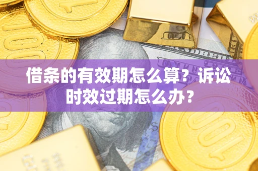 武汉借条的有效期怎么算？诉讼时效过期怎么办？