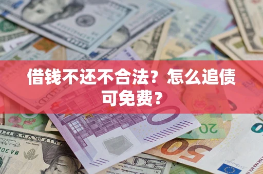 武汉借钱不还不合法？怎么追债可免费？