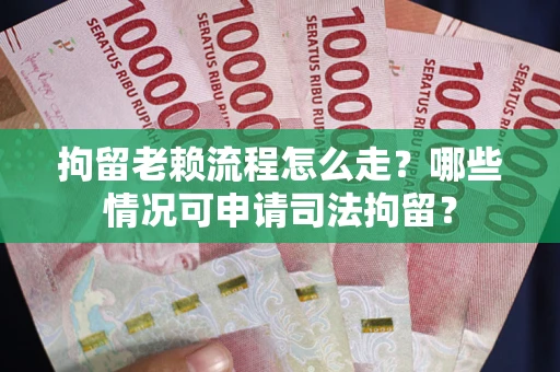 武汉拘留老赖流程怎么走?哪些情况可申请司法拘留? 武汉拘留老赖流程怎么走?哪些情况可申请司法拘留?