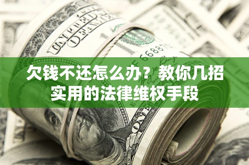 武汉欠钱不还怎么办？教你几招实用的法律维权手段