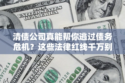武汉清债公司真能帮你逃过债务危机？这些法律红线千万别踩