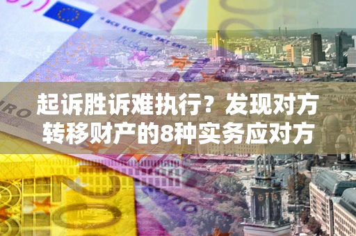 武汉起诉胜诉难执行？发现对方转移财产的8种实务应对方案