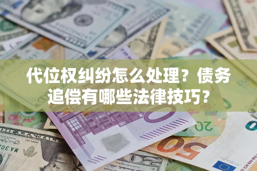 武汉代位权纠纷怎么处理？债务追偿有哪些法律技巧？