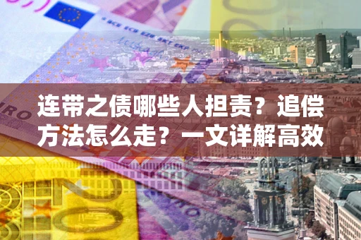 武汉连带之债哪些人担责？追偿方法怎么走？一文详解高效维权流程