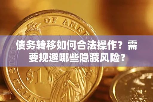 武汉债务转移如何合法操作？需要规避哪些隐藏风险？