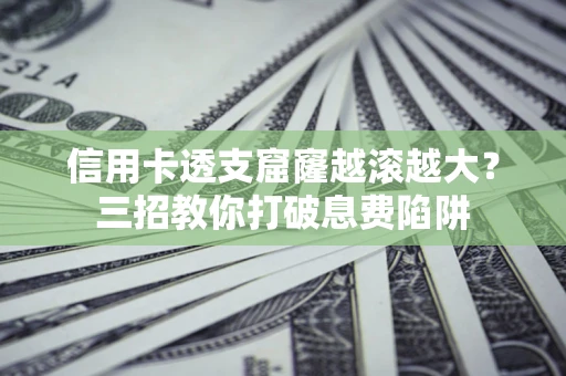 武汉信用卡透支窟窿越滚越大？三招教你打破息费陷阱