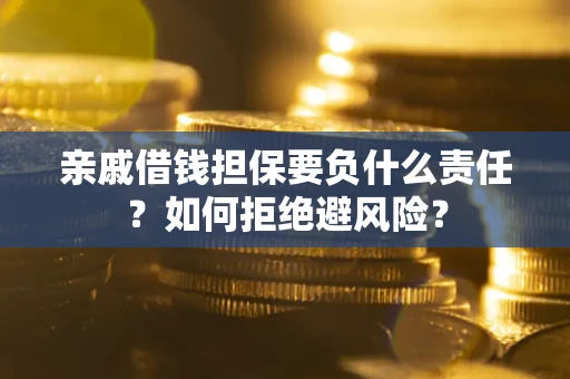 武汉亲戚借钱担保要负什么责任？如何拒绝避风险？