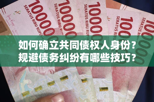 武汉如何确立共同债权人身份？规避债务纠纷有哪些技巧？