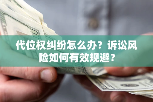 武汉代位权纠纷怎么办？诉讼风险如何有效规避？