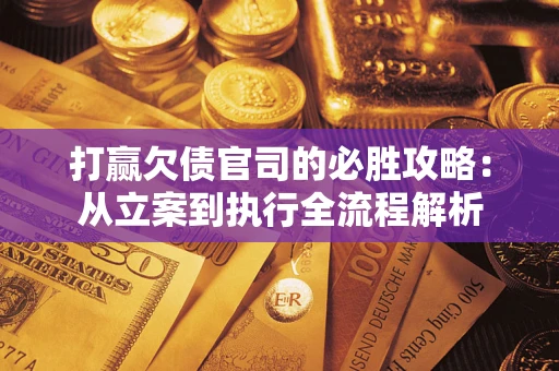 武汉打赢欠债官司的必胜攻略：从立案到执行全流程解析