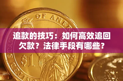 武汉追款的技巧：如何高效追回欠款？法律手段有哪些？
