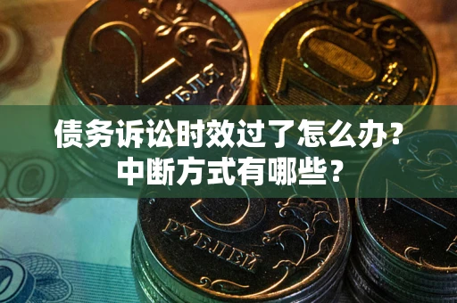 武汉债务诉讼时效过了怎么办？中断方式有哪些？