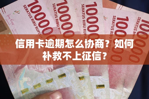 武汉信用卡逾期怎么协商？如何补救不上征信？