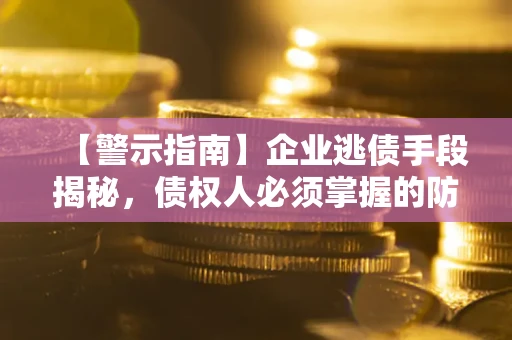 武汉【警示指南】企业逃债手段揭秘，债权人必须掌握的防坑宝典