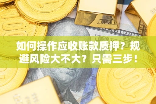 武汉如何操作应收账款质押？规避风险大不大？只需三步！