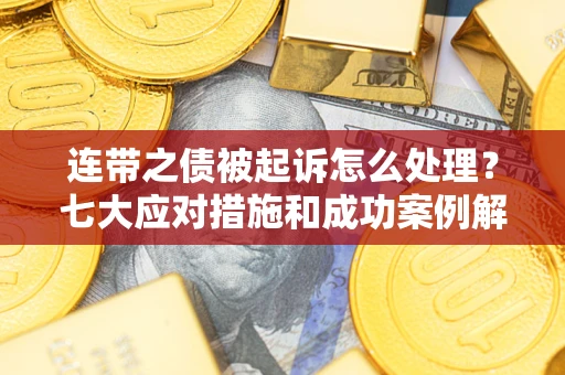 武汉连带之债被起诉怎么处理？七大应对措施和成功案例解析