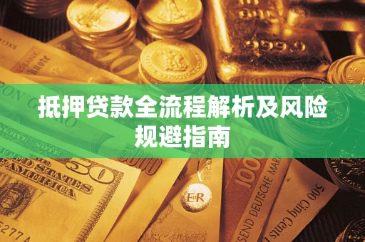武汉抵押贷款全流程解析及风险规避指南