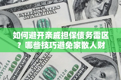 武汉如何避开亲戚担保债务雷区？哪些技巧避免家散人财