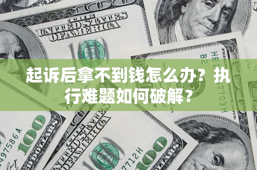 武汉起诉后拿不到钱怎么办?执行难题如何破解? 武汉起诉后拿不到钱怎么办?执行难题如何破解?