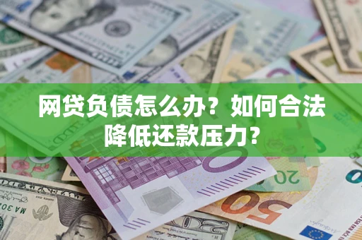 武汉网贷负债怎么办？如何合法降低还款压力？