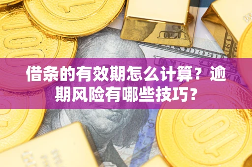 武汉借条的有效期怎么计算？逾期风险有哪些技巧？