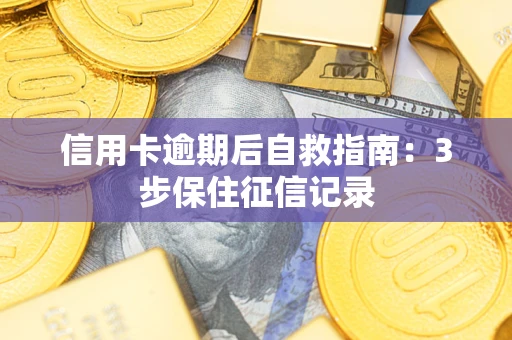 武汉信用卡逾期后自救指南：3步保住征信记录