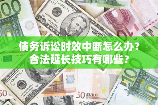武汉债务诉讼时效中断怎么办？合法延长技巧有哪些？