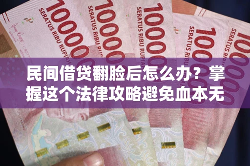 武汉民间借贷翻脸后怎么办？掌握这个法律攻略避免血本无归