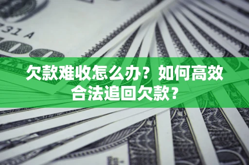 武汉欠款难收怎么办？如何高效合法追回欠款？