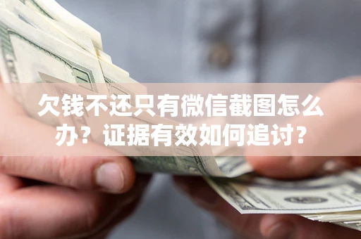 武汉欠钱不还只有微信截图怎么办？证据有效如何追讨？