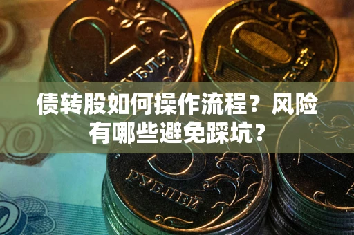 武汉债转股如何操作流程?风险有哪些避免踩坑? 武汉债转股如何操作流程?风险有哪些避免踩坑?