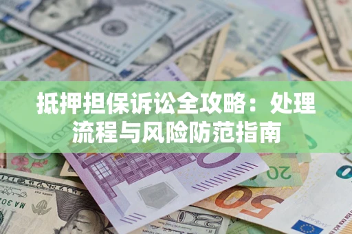 武汉抵押担保诉讼全攻略：处理流程与风险防范指南