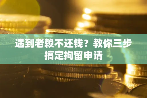 武汉遇到老赖不还钱？教你三步搞定拘留申请