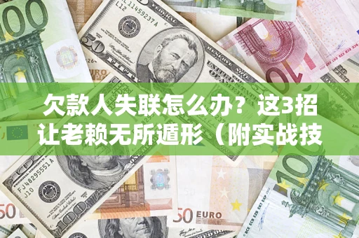 武汉欠款人失联怎么办？这3招让老赖无所遁形（附实战技巧）