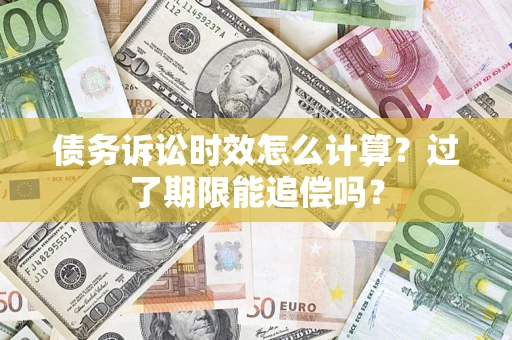 武汉债务诉讼时效怎么计算？过了期限能追偿吗？