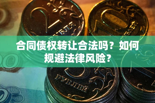 武汉合同债权转让合法吗？如何规避法律风险？