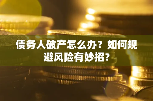 武汉债务人破产怎么办？如何规避风险有妙招？