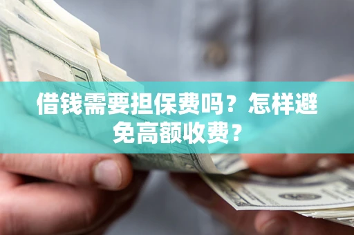 武汉借钱需要担保费吗？怎样避免高额收费？