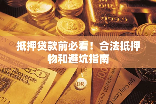 武汉抵押贷款前必看！合法抵押物和避坑指南