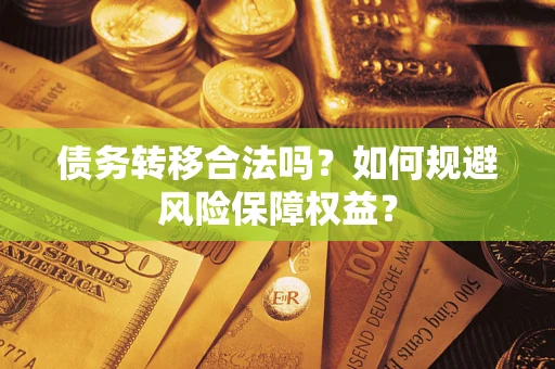 武汉债务转移合法吗？如何规避风险保障权益？