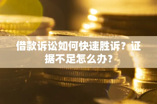 武汉借款诉讼如何快速胜诉？证据不足怎么办？