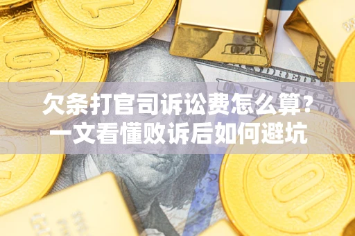 武汉欠条打官司诉讼费怎么算？一文看懂败诉后如何避坑