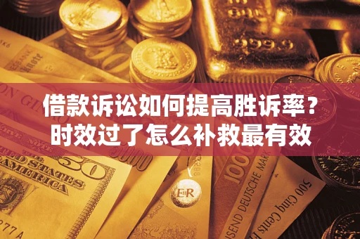 武汉借款诉讼如何提高胜诉率？时效过了怎么补救最有效