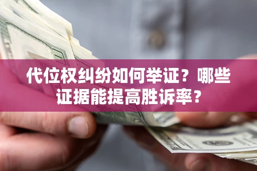 武汉代位权纠纷如何举证？哪些证据能提高胜诉率？