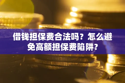 武汉借钱担保费合法吗？怎么避免高额担保费陷阱？